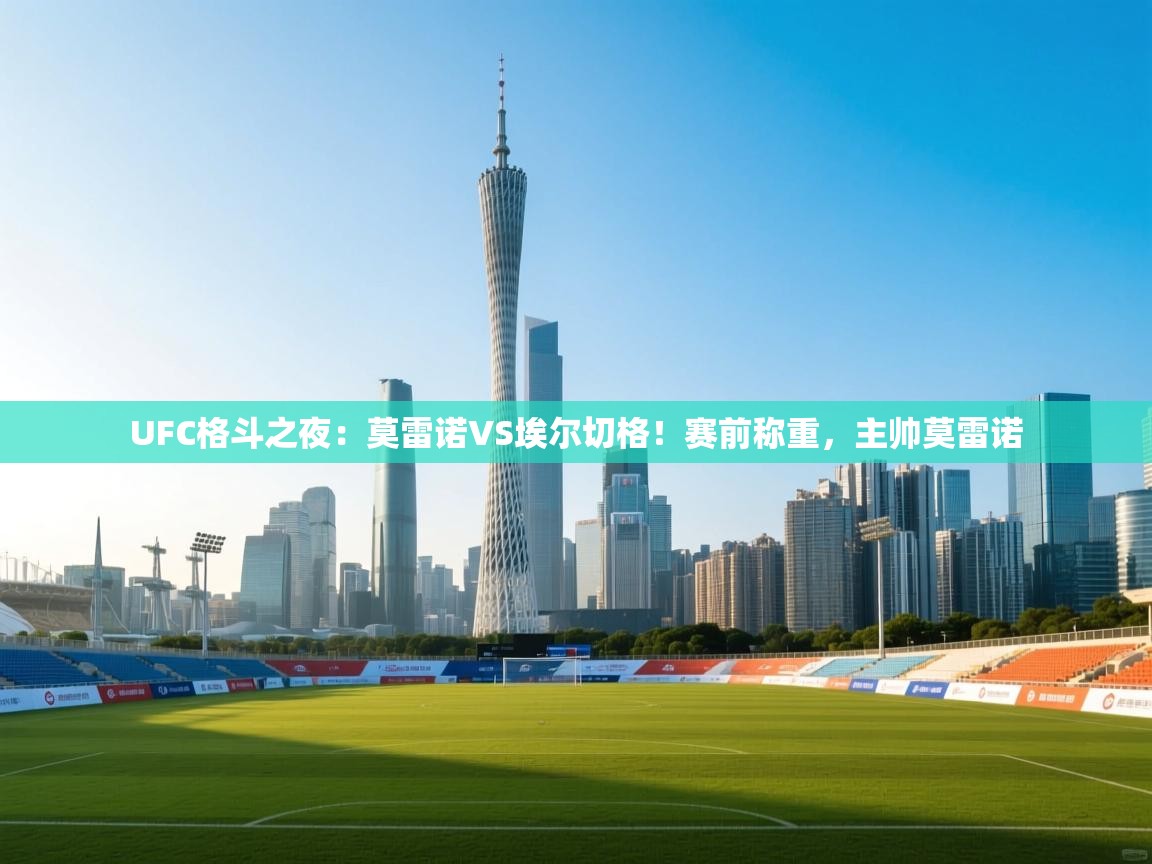 UFC格斗之夜:莫雷诺VS埃尔切格!赛前称重,主帅莫雷诺 第1张