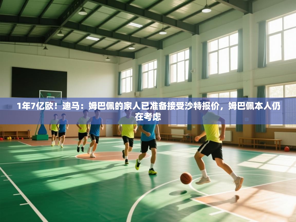 1年7亿欧！迪马：姆巴佩的家人已准备接受沙特报价，姆巴佩本人仍在考虑