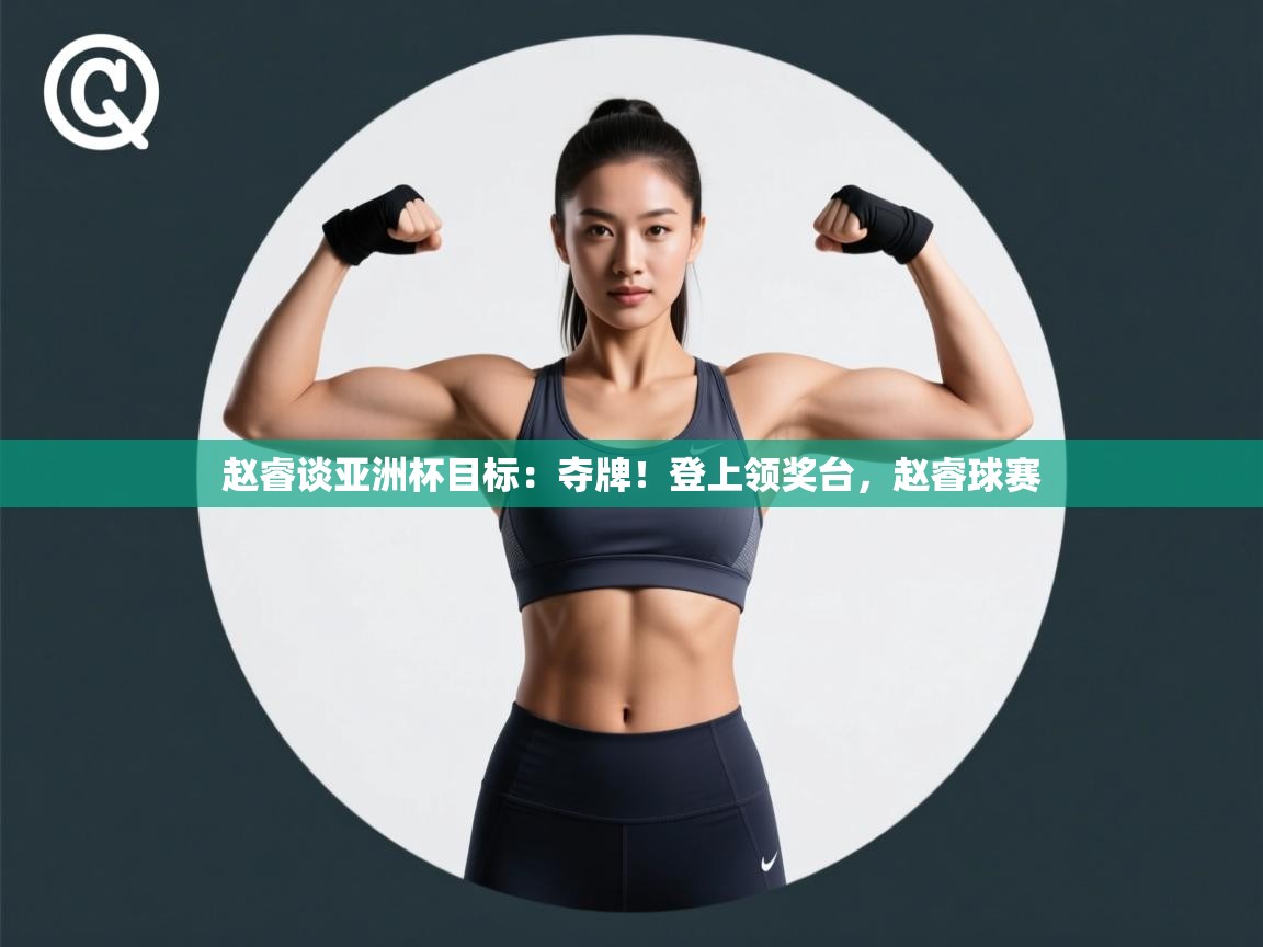 赵睿谈亚洲杯目标：夺牌！登上领奖台，赵睿球赛