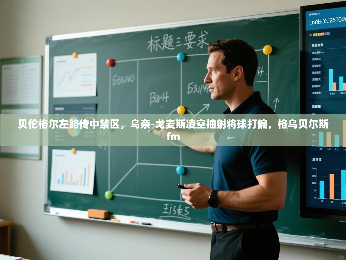 贝伦格尔左路传中禁区，乌奈-戈麦斯凌空抽射将球打偏，格乌贝尔斯fm