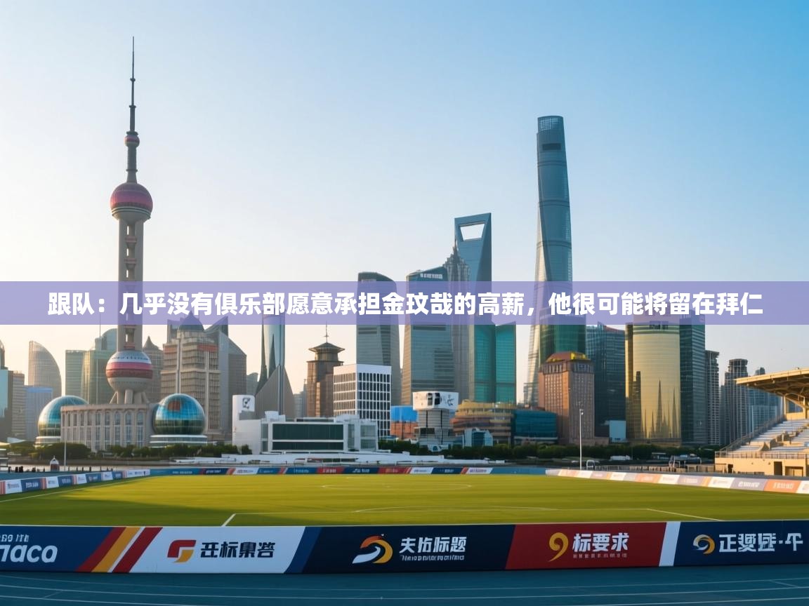 跟队：几乎没有俱乐部愿意承担金玟哉的高薪，他很可能将留在拜仁