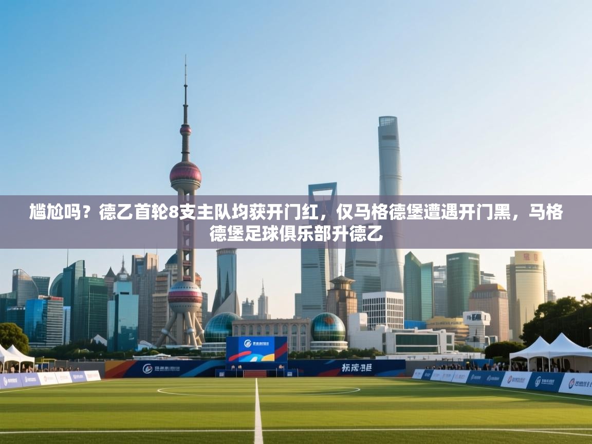 尴尬吗？德乙首轮8支主队均获开门红，仅马格德堡遭遇开门黑，马格德堡足球俱乐部升德乙  第1张