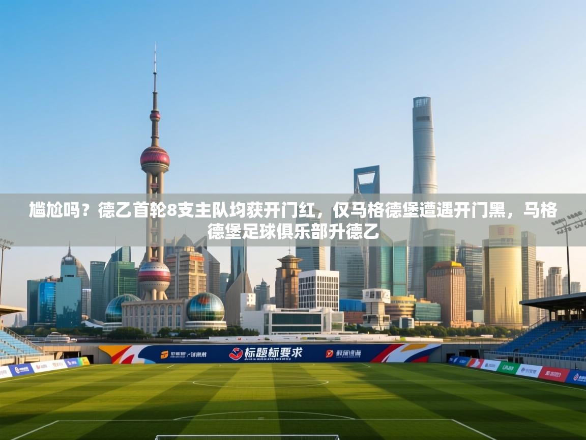 尴尬吗？德乙首轮8支主队均获开门红，仅马格德堡遭遇开门黑，马格德堡足球俱乐部升德乙  第2张