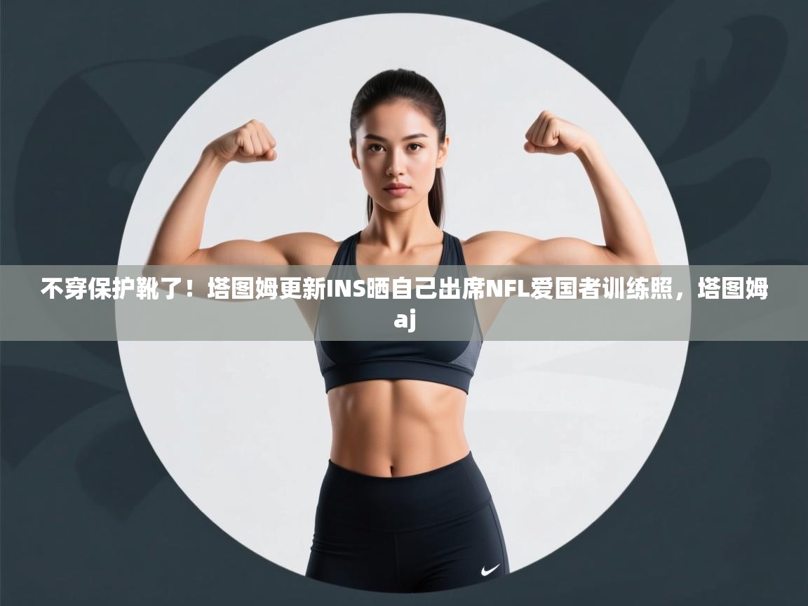 不穿保护靴了！塔图姆更新INS晒自己出席NFL爱国者训练照，塔图姆aj  第1张