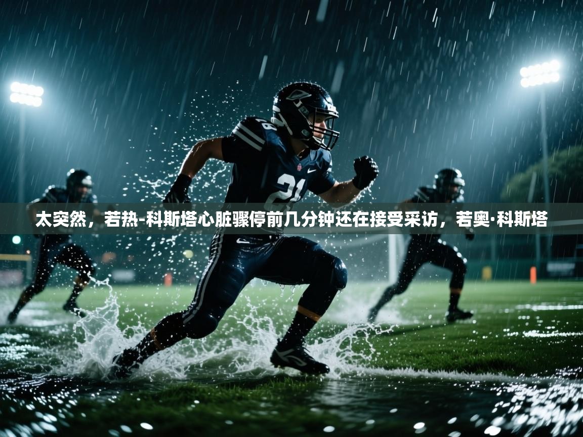 太突然，若热-科斯塔心脏骤停前几分钟还在接受采访，若奥·科斯塔