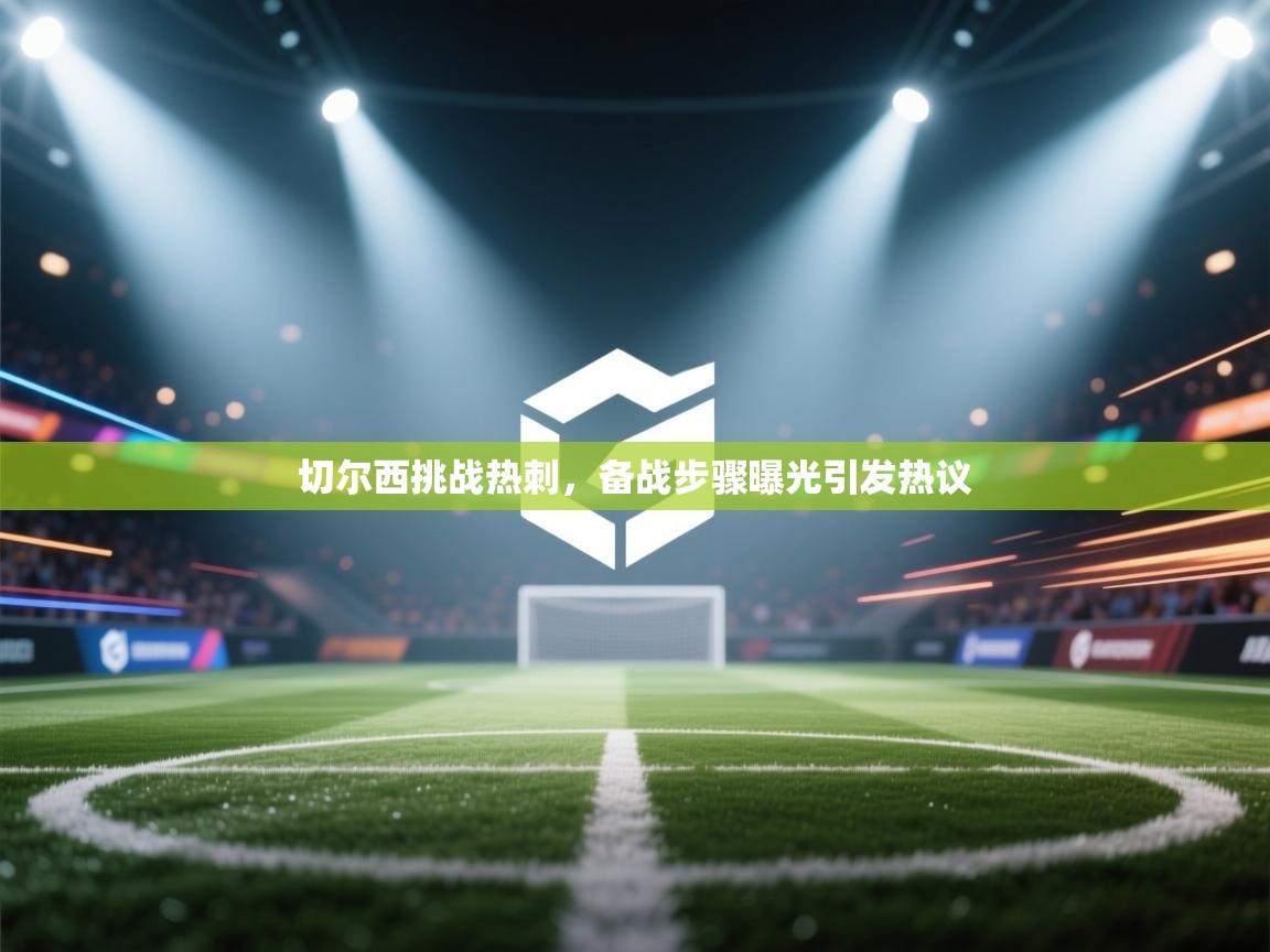 切尔西挑战热刺，备战步骤曝光引发热议  第2张