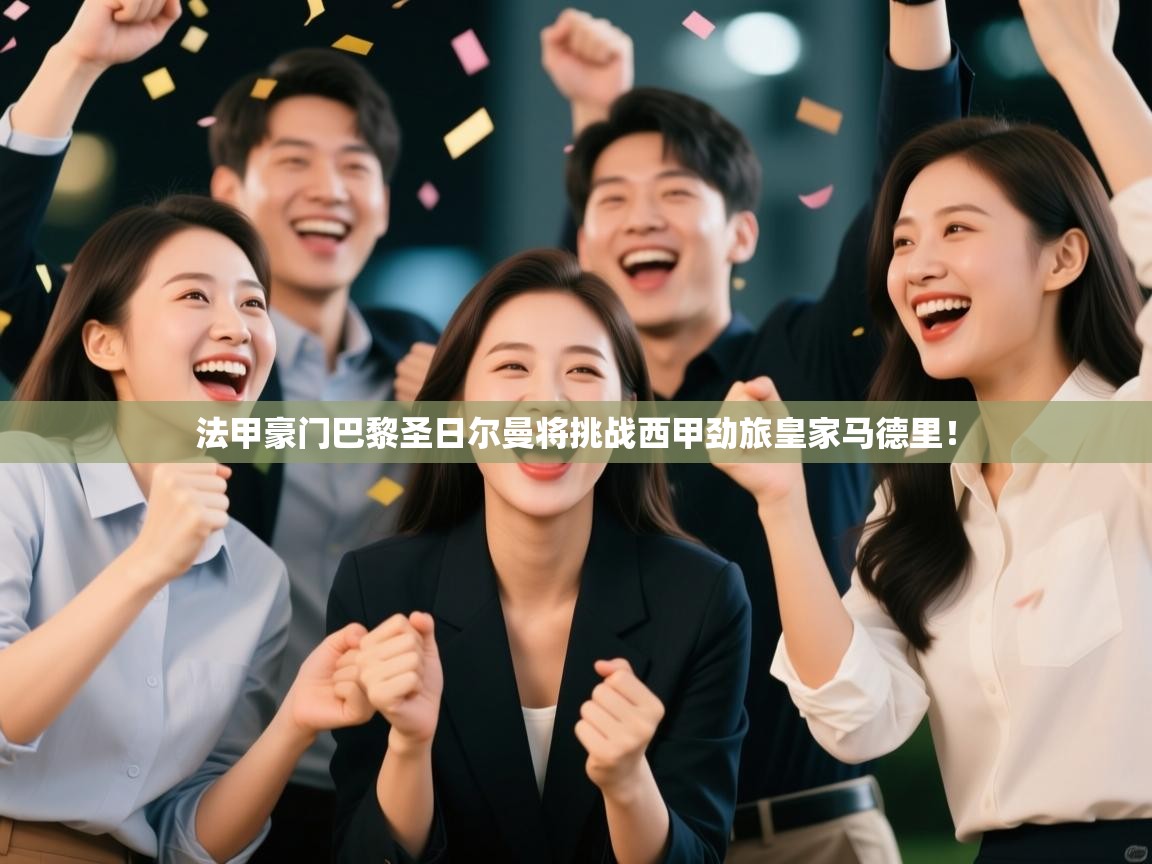 法甲豪门巴黎圣日尔曼将挑战西甲劲旅皇家马德里！  第1张