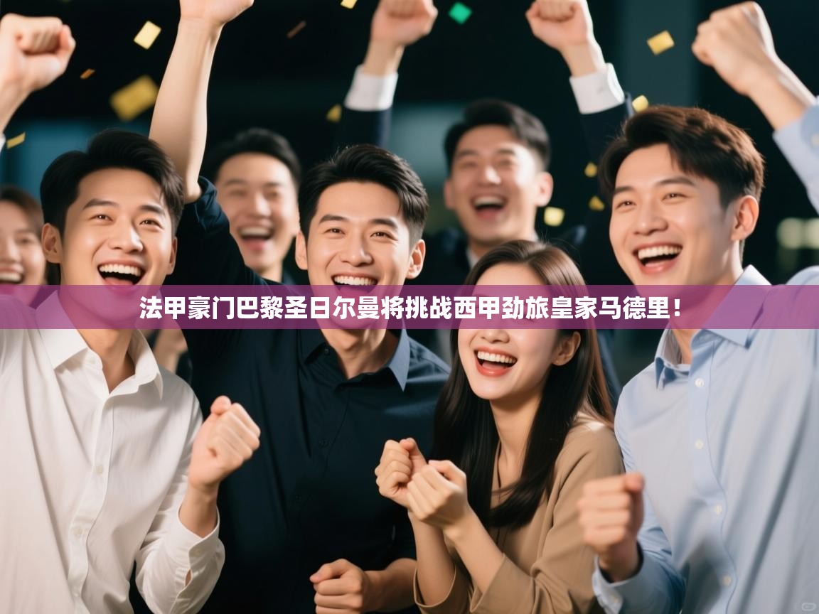 法甲豪门巴黎圣日尔曼将挑战西甲劲旅皇家马德里！  第2张