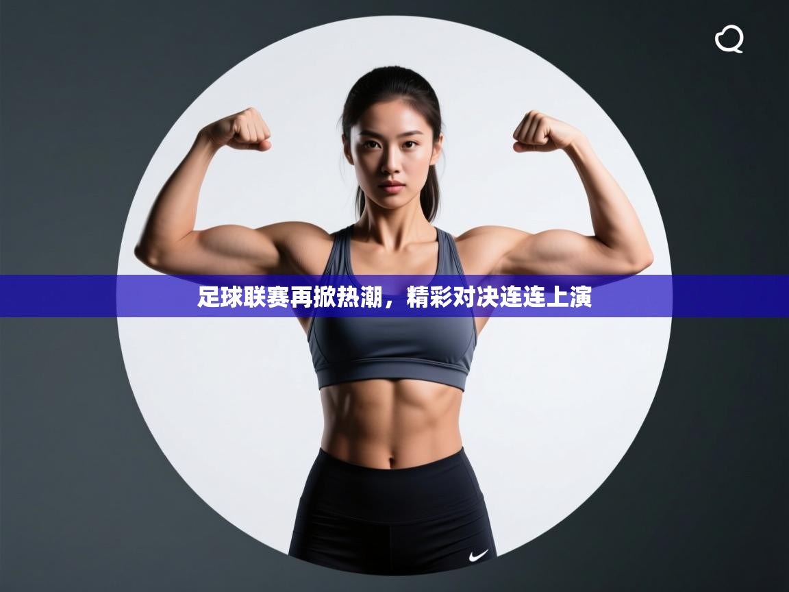 足球联赛再掀热潮，精彩对决连连上演