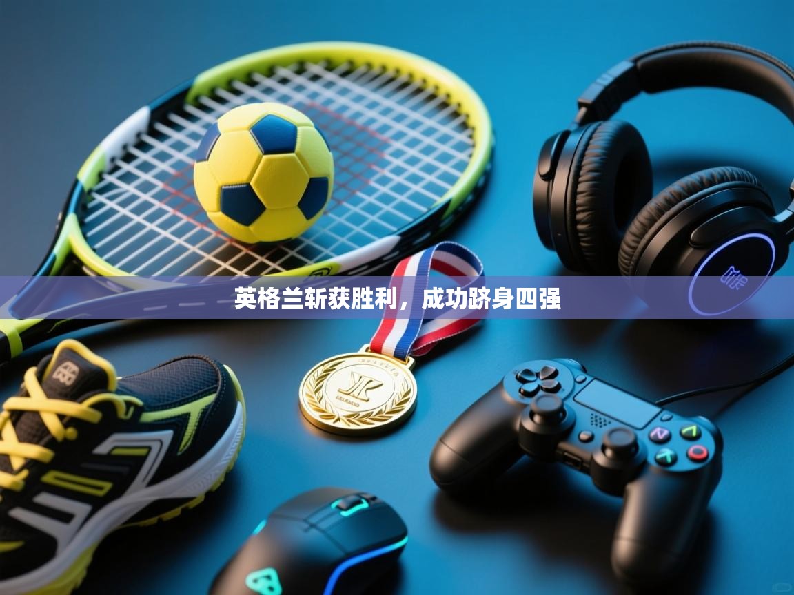 英格兰斩获胜利，成功跻身四强