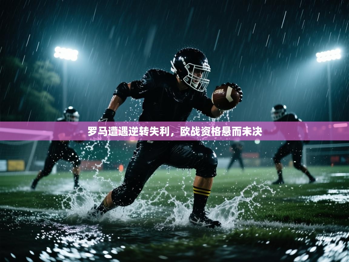 罗马遭遇逆转失利，欧战资格悬而未决  第2张