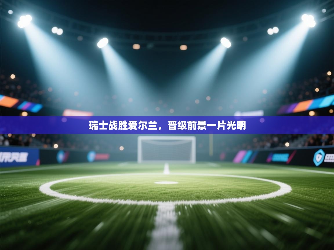 瑞士战胜爱尔兰,晋级前景一片光明 第1张