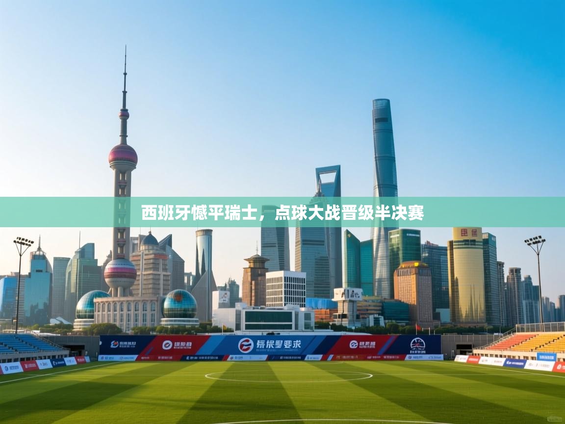 西班牙憾平瑞士，点球大战晋级半决赛  第2张