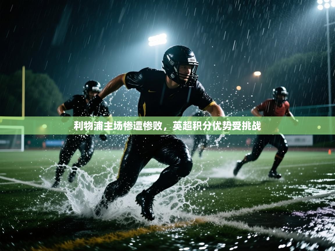 利物浦主场惨遭惨败，英超积分优势受挑战  第2张