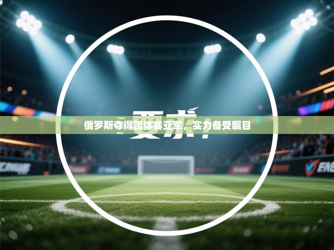 俄罗斯夺得团体赛亚军，实力备受瞩目  第1张