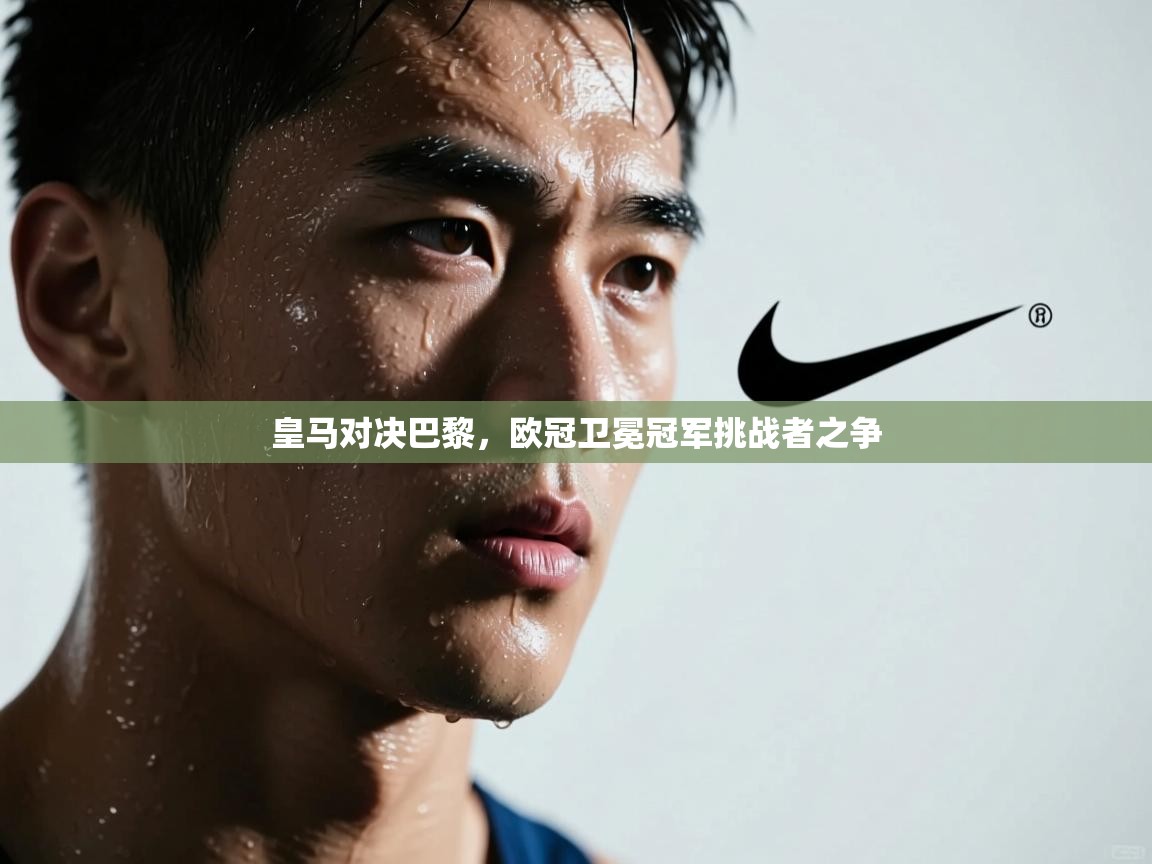 皇马对决巴黎，欧冠卫冕冠军挑战者之争  第1张