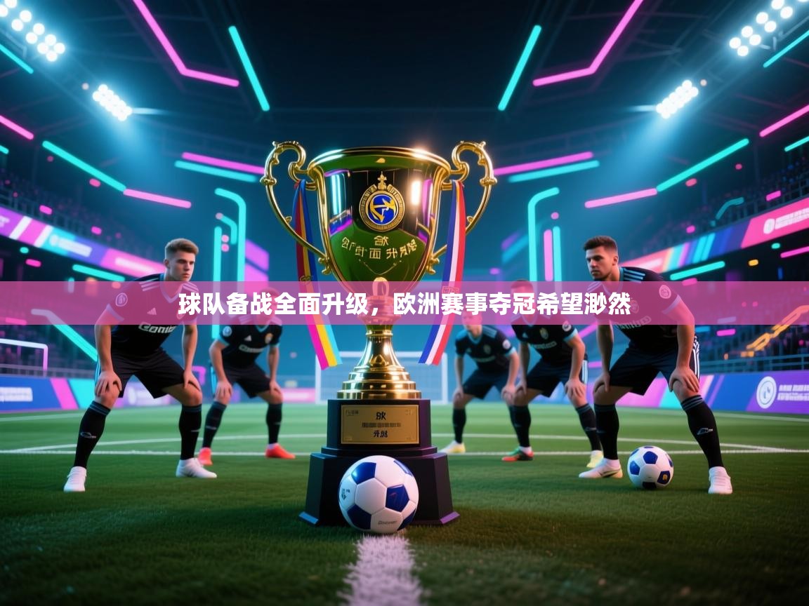 球队备战全面升级，欧洲赛事夺冠希望渺然  第1张