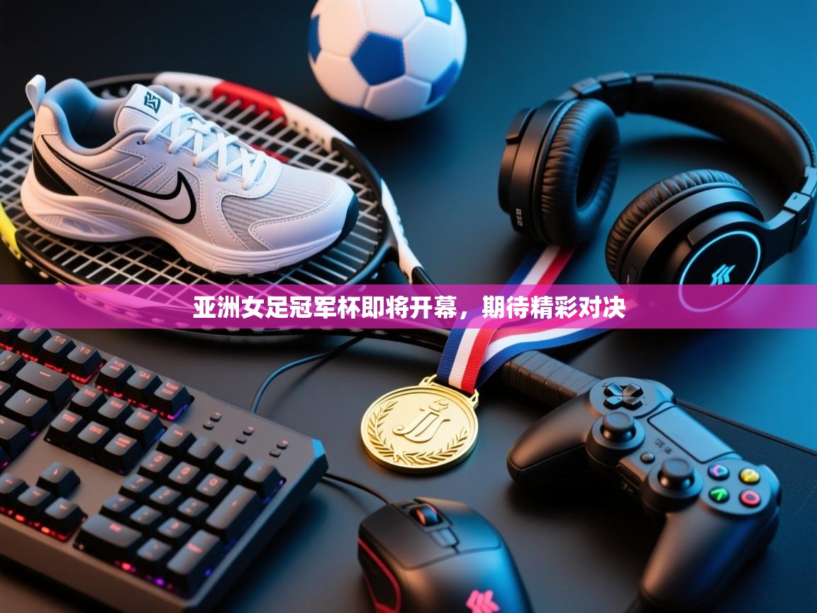 亚洲女足冠军杯即将开幕,期待精彩对决 第2张