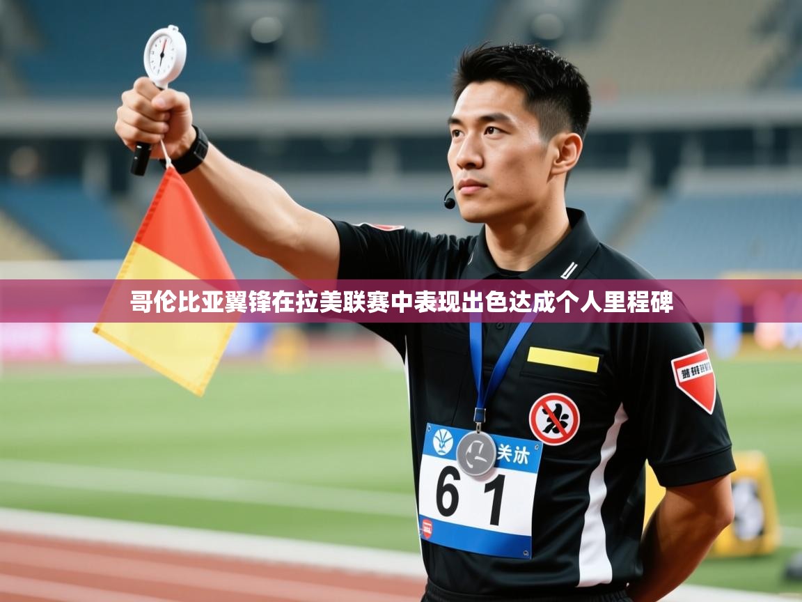 哥伦比亚翼锋在拉美联赛中表现出色达成个人里程碑