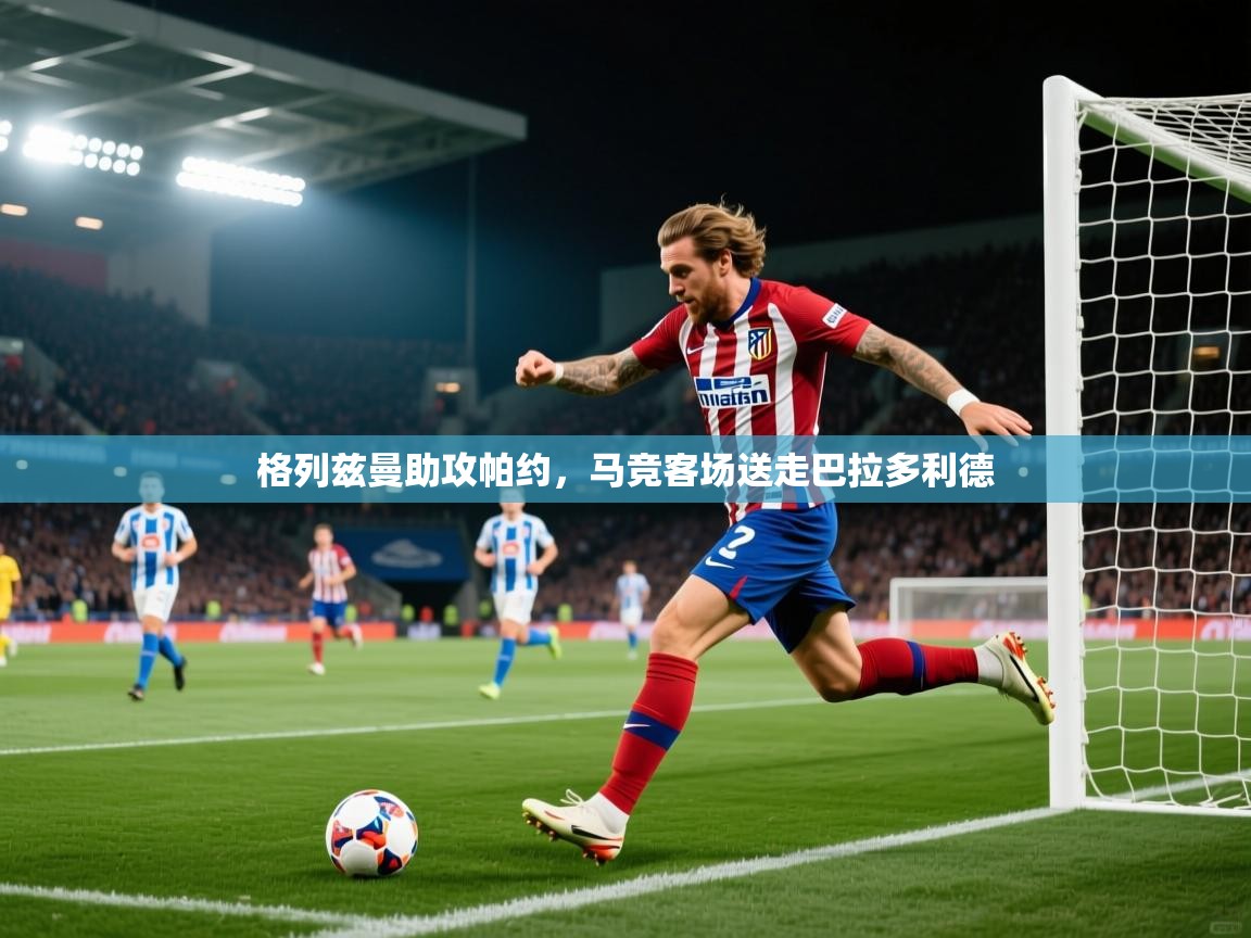 格列兹曼助攻帕约，马竞客场送走巴拉多利德