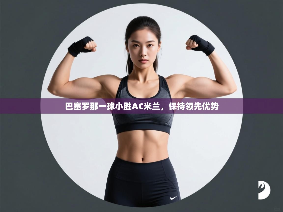 巴塞罗那一球小胜AC米兰，保持领先优势  第2张