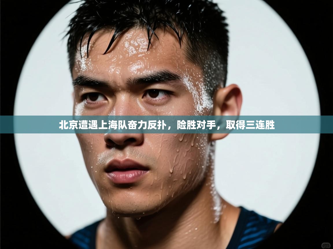 北京遭遇上海队奋力反扑，险胜对手，取得三连胜  第1张